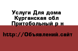 Услуги Для дома. Курганская обл.,Притобольный р-н